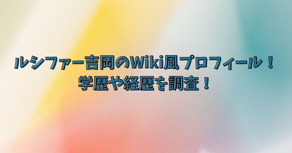 ルシファー吉岡のWiki風プロフィール！学歴や経歴を調査！
