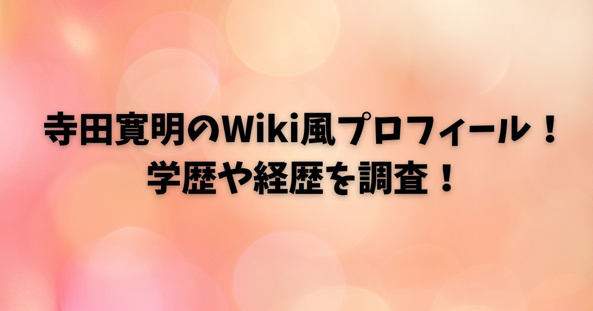 寺田寛明のWiki風プロフィール！学歴や経歴を調査！