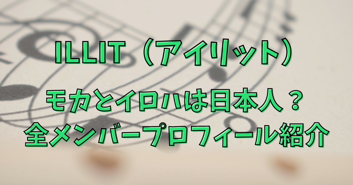 ILLIT（アイリット）モカとイロハは日本人？全メンバープロフィール紹介