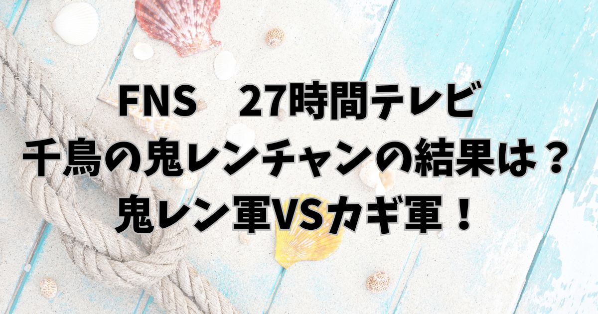 千鳥の鬼レンチャン27時間テレビでの結果は？鬼レン軍VSカギ軍！