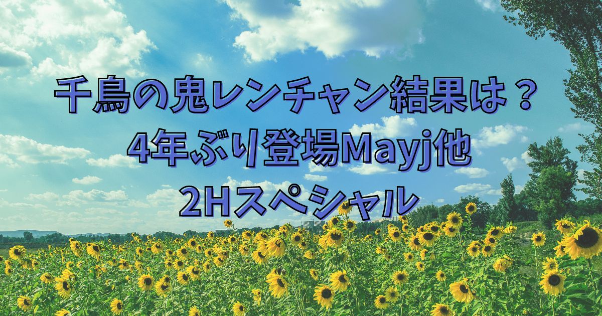 千鳥の鬼レンチャン結果は？4年ぶり登場Mayj他2Hスペシャル