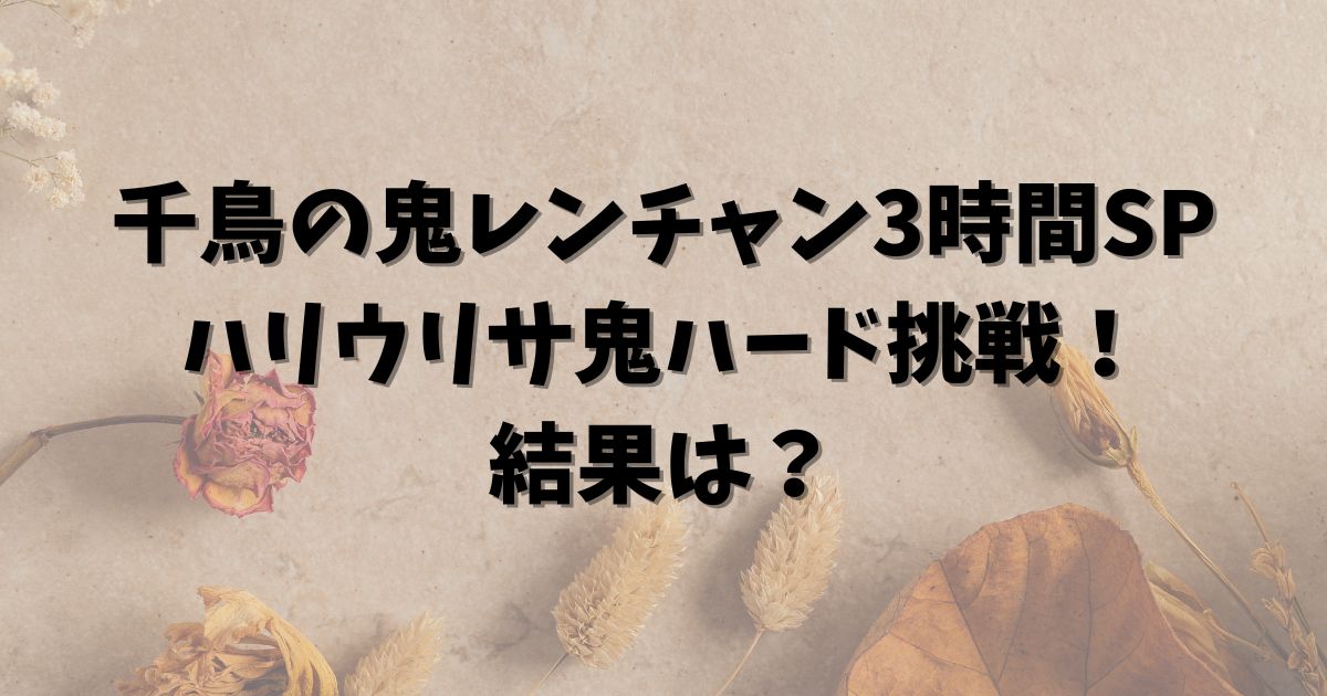 千鳥の鬼レンチャン3時間SPハリウリサ鬼ハード挑戦！結果は？