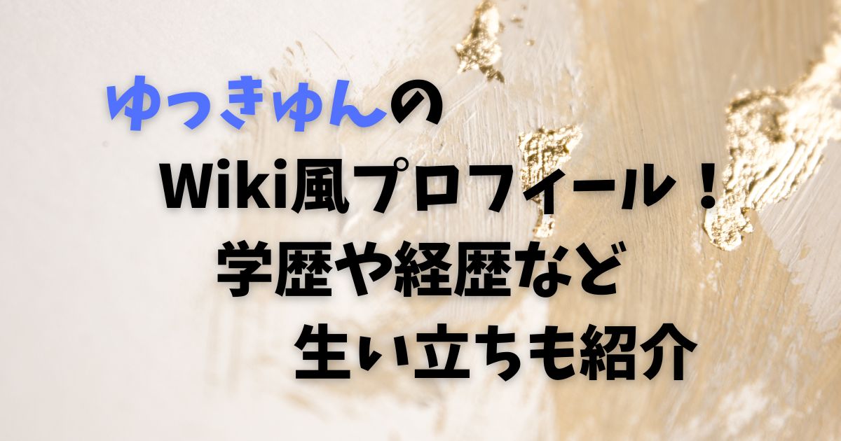 ゆっきゅんのWiki風プロフィール！学歴や経歴など生い立ちも紹介