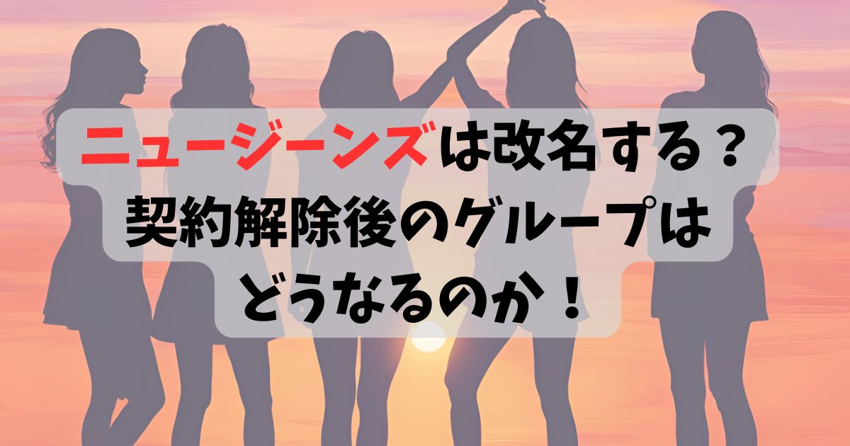 ニュージーンズは改名する？契約解除後のグループはどうなるのか！