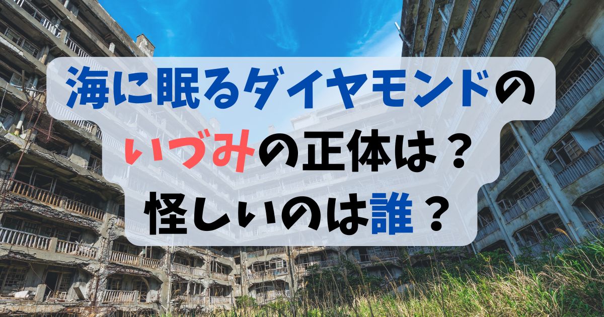 海に眠るダイヤモンドのいづみの正体は？怪しいのは誰？