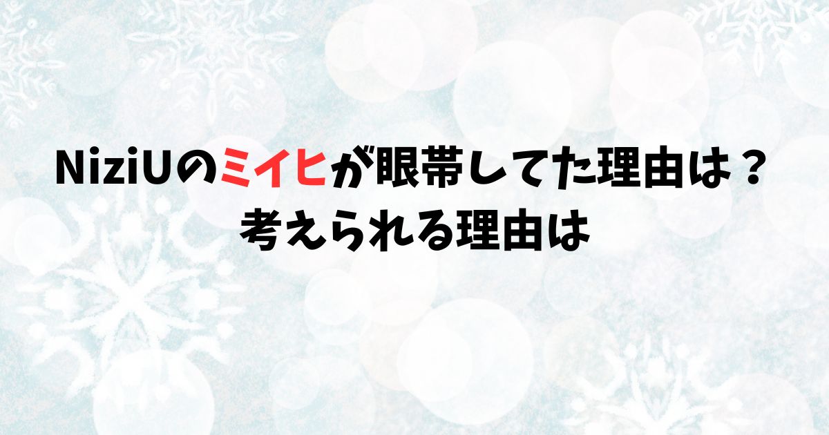 NiziUのミイヒが眼帯してた理由は？ 考えられる理由は