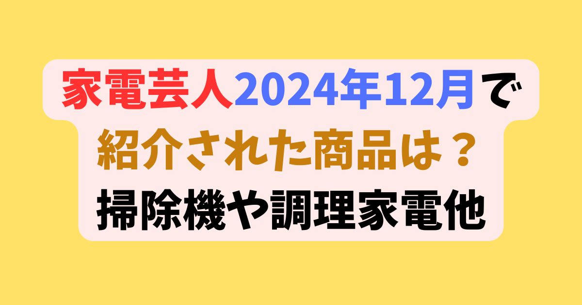 家電芸人2024年12月で紹介された商品は？掃除機や調理家電他