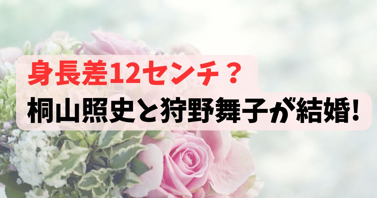 身長差12センチ？桐山照史と狩野舞子が結婚