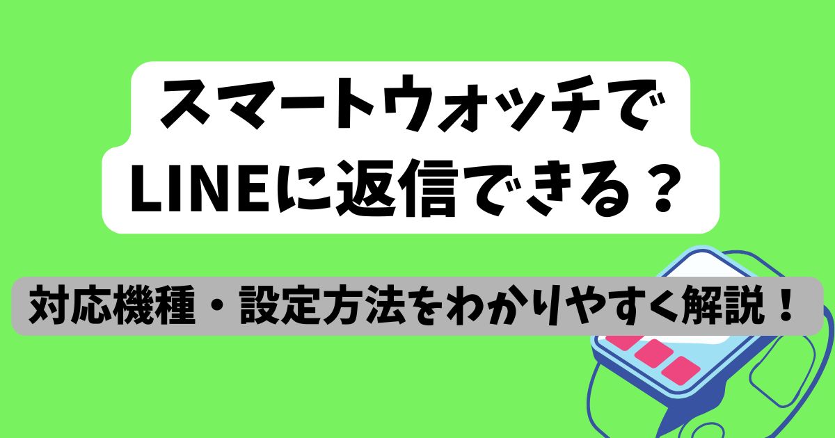 スマートウォッチで LINEに返信できる？ 対応機種・設定方法を わかりやすく解説！