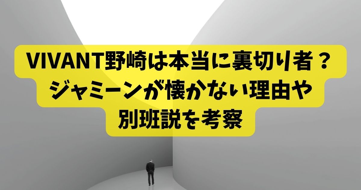 VIVANT野崎は本当に裏切り者？ジャミーンが懐かない理由や別班説を考察